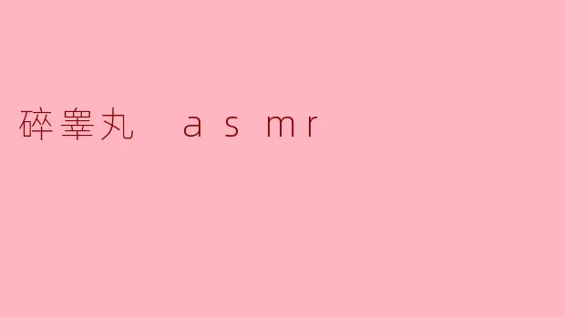 什么是“碎睾丸 ASMR”?它有什么特别之处?